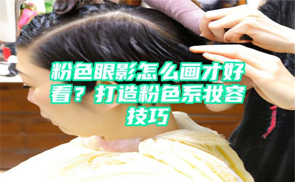 粉色眼影怎么画才好看？打造粉色系妆容技巧