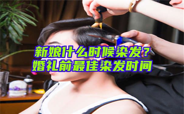 新娘什么时候染发？婚礼前最佳染发时间