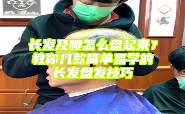 长发及腰怎么盘起来？教你几款简单易学的长发盘发技巧