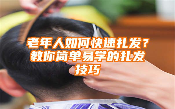 老年人如何快速扎发？教你简单易学的扎发技巧