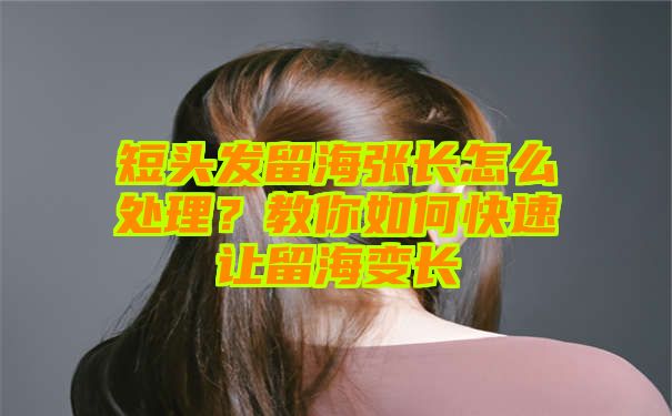 短头发留海张长怎么处理？教你如何快速让留海变长