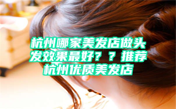 杭州哪家美发店做头发效果最好？？推荐杭州优质美发店