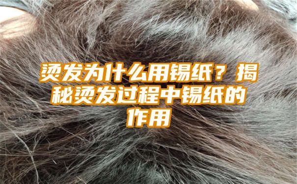 烫发为什么用锡纸？揭秘烫发过程中锡纸的作用