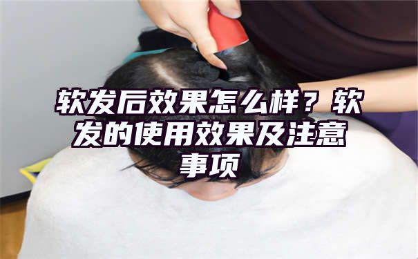 软发后效果怎么样？软发的使用效果及注意事项