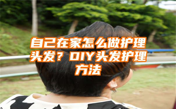 自己在家怎么做护理头发？DIY头发护理方法