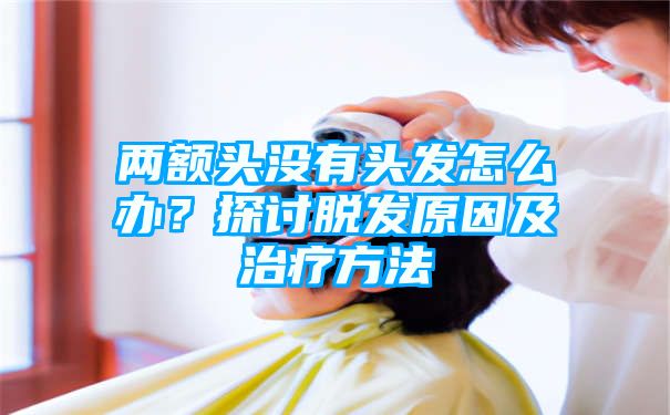 两额头没有头发怎么办？探讨脱发原因及治疗方法