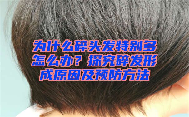 为什么碎头发特别多怎么办？探究碎发形成原因及预防方法