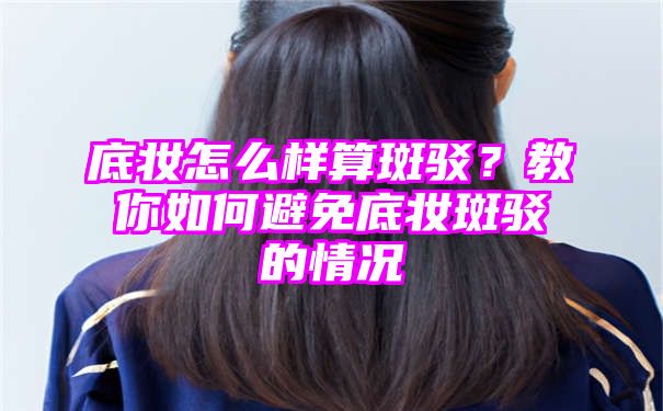 底妆怎么样算斑驳？教你如何避免底妆斑驳的情况