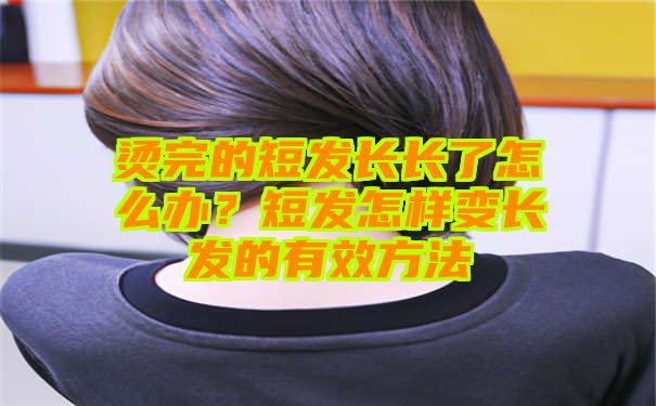 烫完的短发长长了怎么办？短发怎样变长发的有效方法