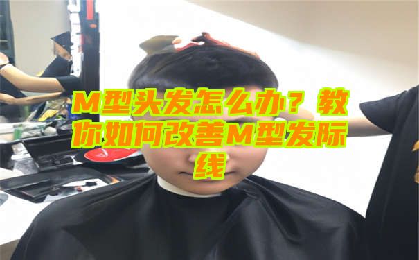 M型头发怎么办？教你如何改善M型发际线