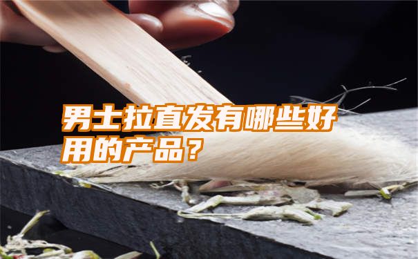 男士拉直发有哪些好用的产品？