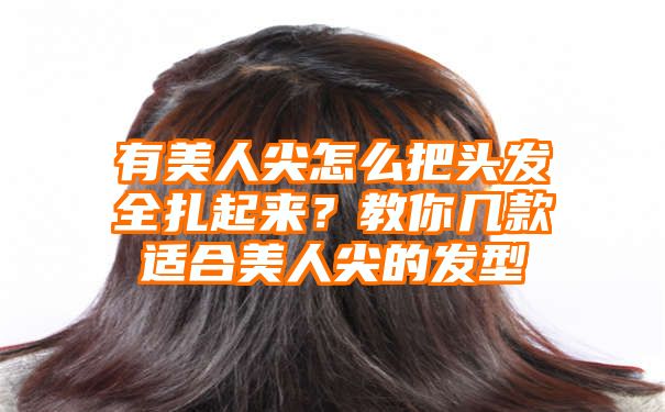 有美人尖怎么把头发全扎起来？教你几款适合美人尖的发型