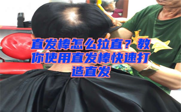 直发棒怎么拉直？教你使用直发棒快速打造直发