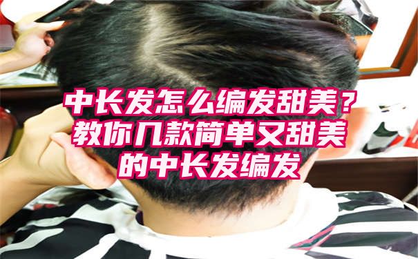 中长发怎么编发甜美？教你几款简单又甜美的中长发编发