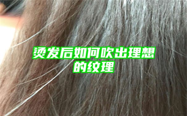 烫发后如何吹出理想的纹理