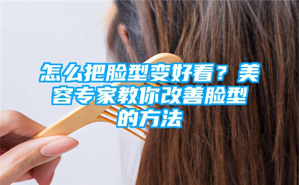 怎么把脸型变好看？美容专家教你改善脸型的方法