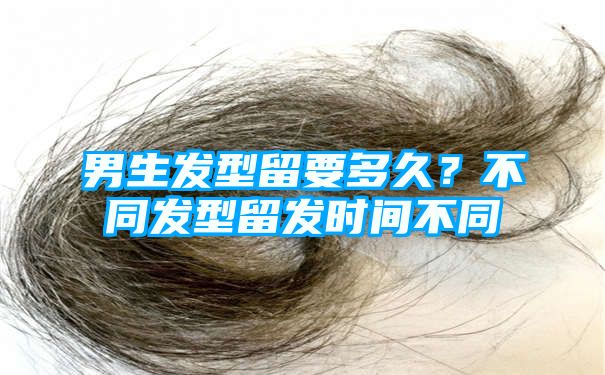 男生发型留要多久？不同发型留发时间不同