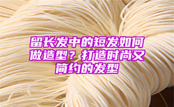 留长发中的短发如何做造型？打造时尚又简约的发型