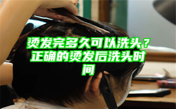 烫发完多久可以洗头？正确的烫发后洗头时间