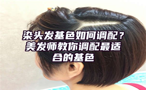 染头发基色如何调配？美发师教你调配最适合的基色