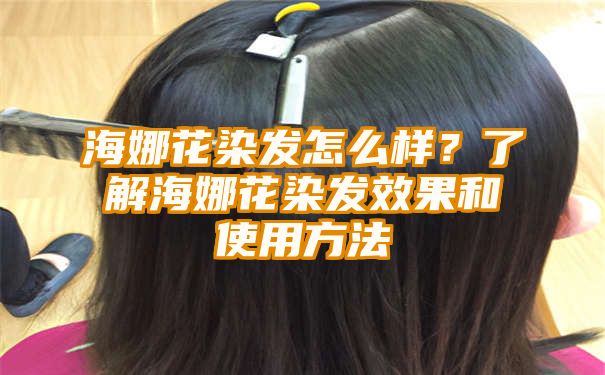 海娜花染发怎么样？了解海娜花染发效果和使用方法