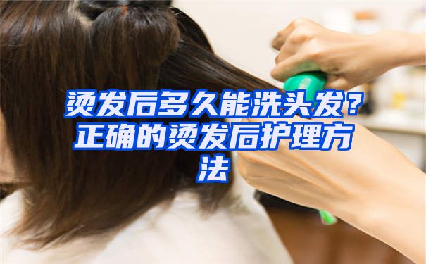 烫发后多久能洗头发？正确的烫发后护理方法