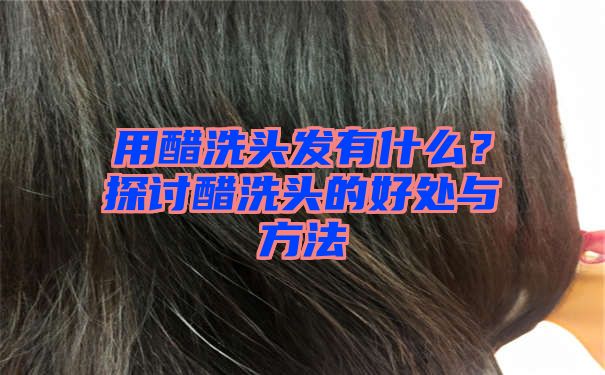 用醋洗头发有什么？探讨醋洗头的好处与方法