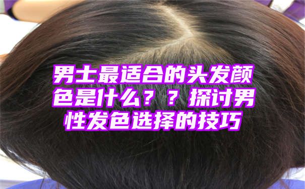 男士最适合的头发颜色是什么？？探讨男性发色选择的技巧