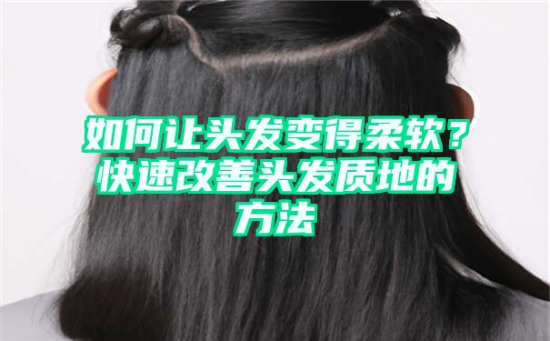 如何让头发变得柔软？快速改善头发质地的方法