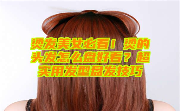 烫发美女必看！烫的头发怎么盘好看？超实用发型盘发技巧