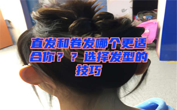 直发和卷发哪个更适合你？？选择发型的技巧