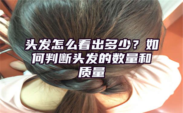 头发怎么看出多少？如何判断头发的数量和质量