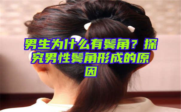 男生为什么有鬓角？探究男性鬓角形成的原因