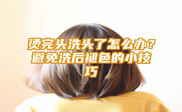 烫完头洗头了怎么办？避免洗后褪色的小技巧