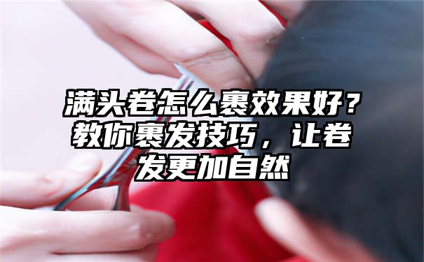 满头卷怎么裹效果好？教你裹发技巧，让卷发更加自然