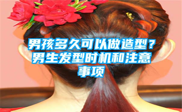 男孩多久可以做造型？男生发型时机和注意事项