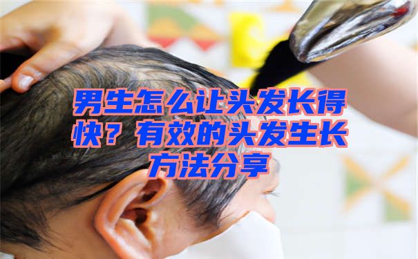 男生怎么让头发长得快？有效的头发生长方法分享