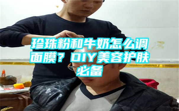 珍珠粉和牛奶怎么调面膜？DIY美容护肤必备