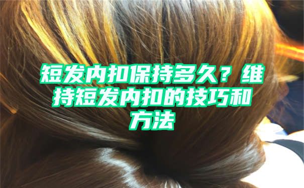 短发内扣保持多久？维持短发内扣的技巧和方法