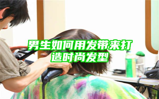 男生如何用发带来打造时尚发型