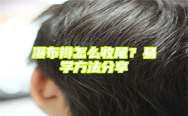 瀑布辫怎么收尾？易学方法分享