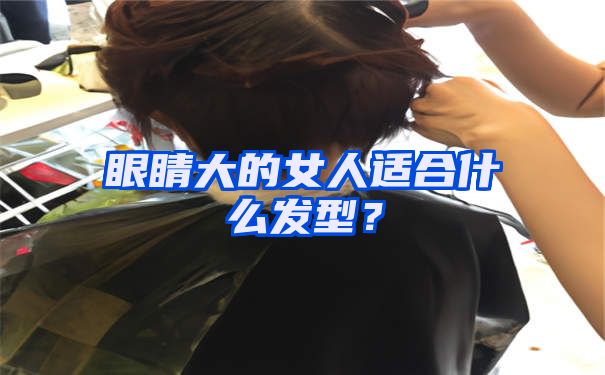 眼睛大的女人适合什么发型？