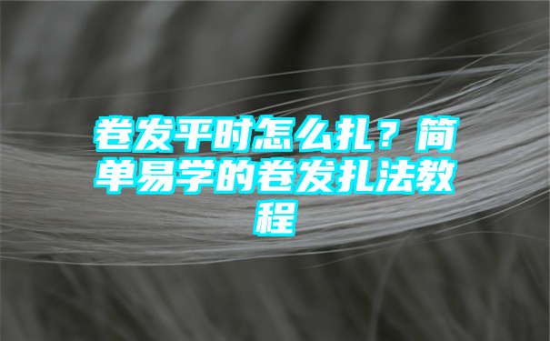 卷发平时怎么扎？简单易学的卷发扎法教程