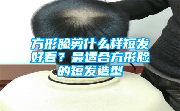 方形脸剪什么样短发好看？最适合方形脸的短发造型