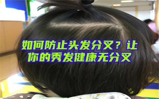 如何防止头发分叉？让你的秀发健康无分叉