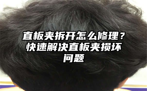 直板夹拆开怎么修理？快速解决直板夹损坏问题