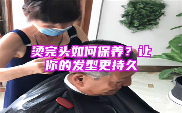 烫完头如何保养？让你的发型更持久