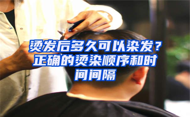 烫发后多久可以染发？正确的烫染顺序和时间间隔