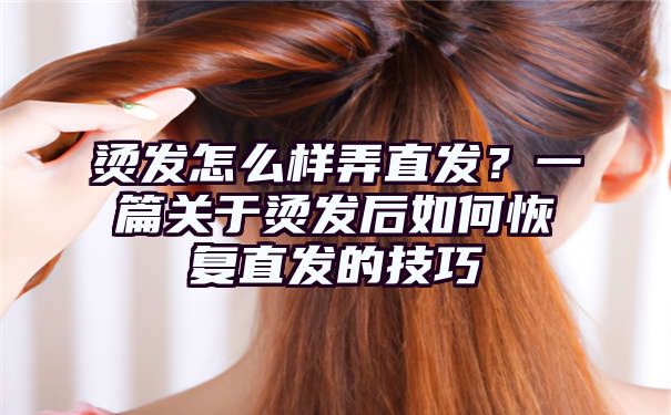 烫发怎么样弄直发？一篇关于烫发后如何恢复直发的技巧