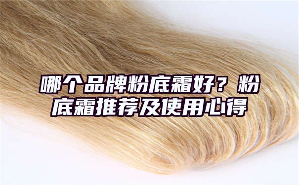 哪个品牌粉底霜好？粉底霜推荐及使用心得